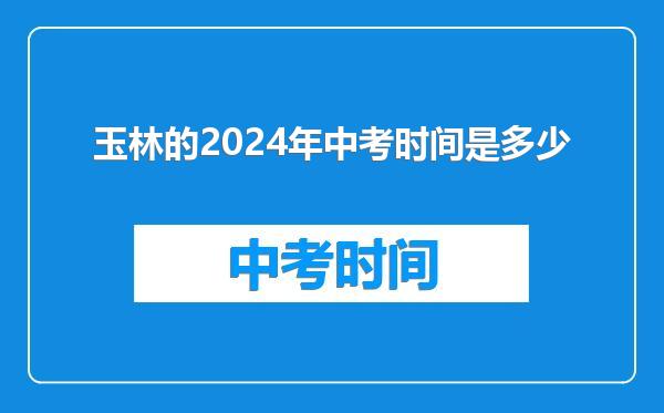玉林的2024年中考时间是多少