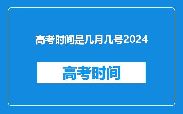高考时间是几月几号2024