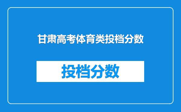 甘肃高考体育类投档分数