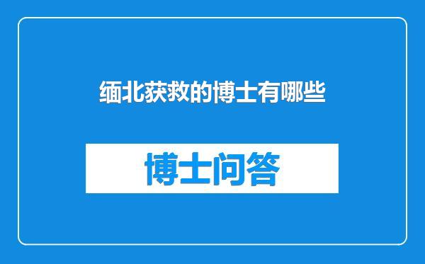 缅北获救的博士有哪些