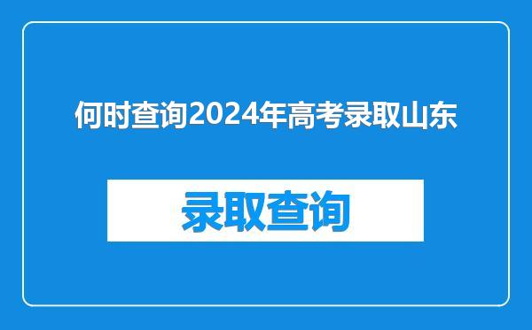 何时查询2024年高考录取山东