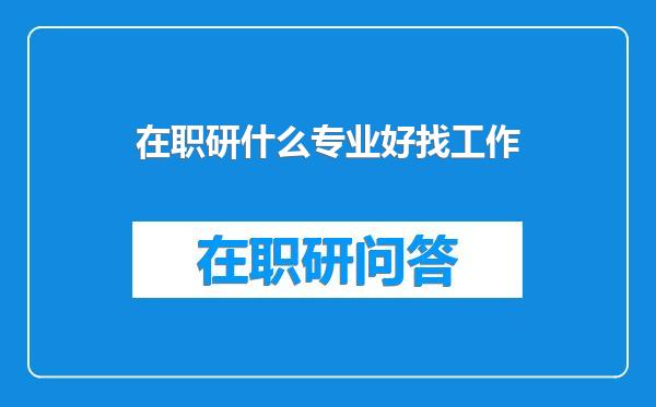 在职研什么专业好找工作