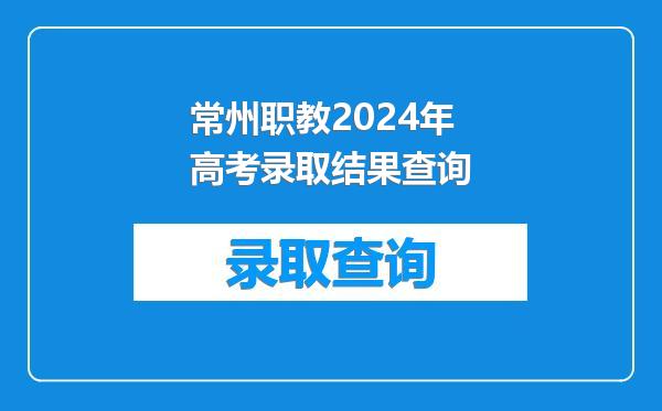 常州职教2024年高考录取结果查询