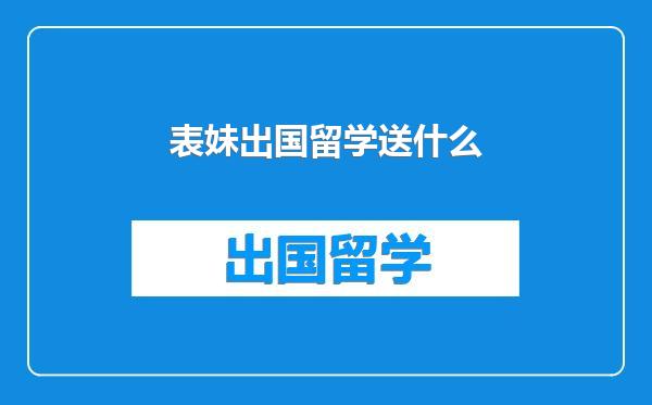 表妹出国留学送什么