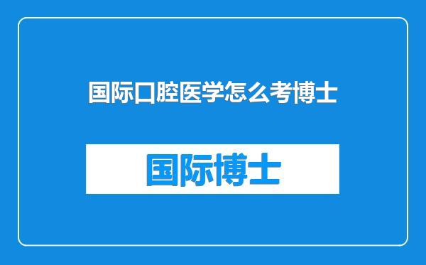 国际口腔医学怎么考博士