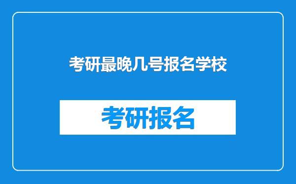 考研最晚几号报名学校
