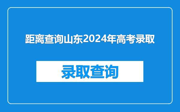 距离查询山东2024年高考录取