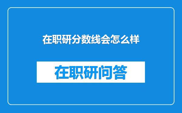 在职研分数线会怎么样