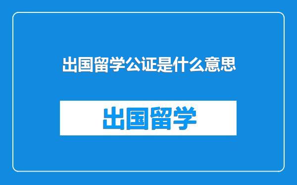 出国留学公证是什么意思