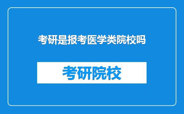 考研是报考医学类院校吗