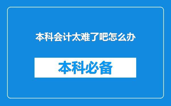 本科会计太难了吧怎么办