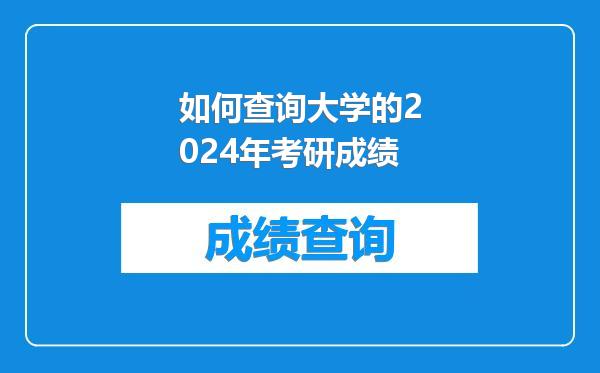 如何查询大学的2024年考研成绩