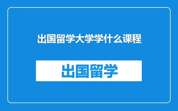 出国留学大学学什么课程