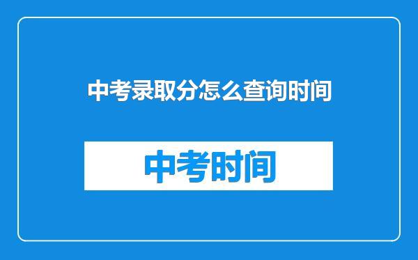 中考录取分怎么查询时间