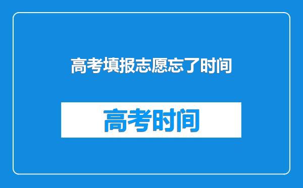 高考填报志愿忘了时间