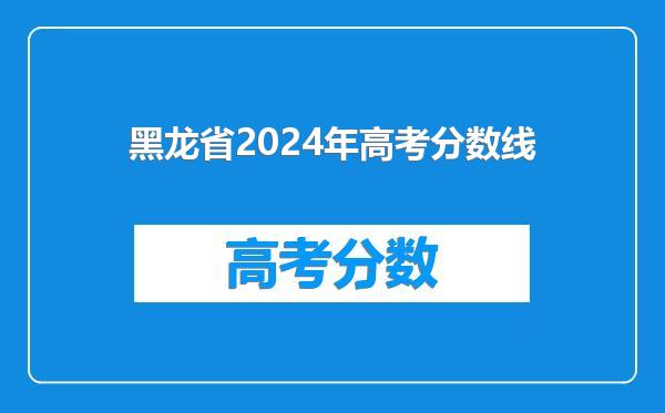 黑龙省2024年高考分数线