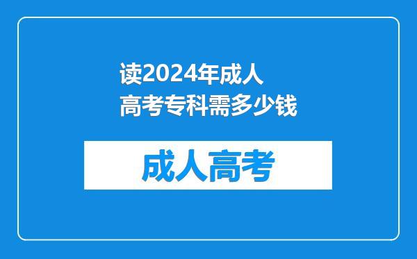 读2024年成人高考专科需多少钱