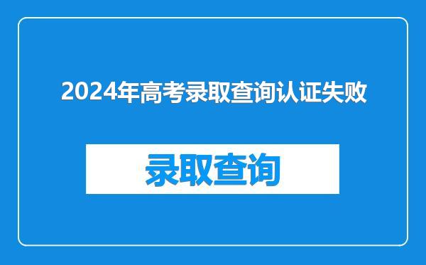 2024年高考录取查询认证失败