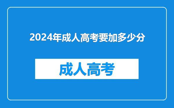 2024年成人高考要加多少分