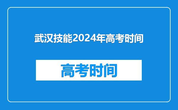 武汉技能2024年高考时间