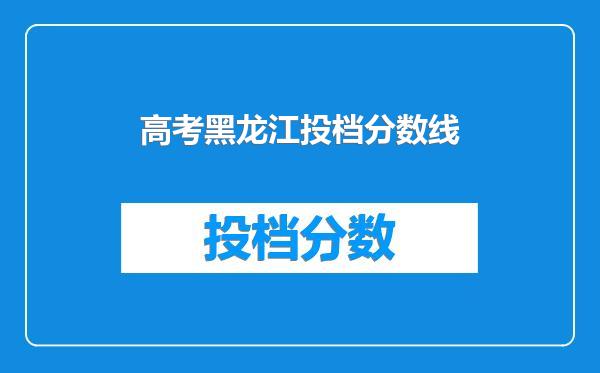 高考黑龙江投档分数线