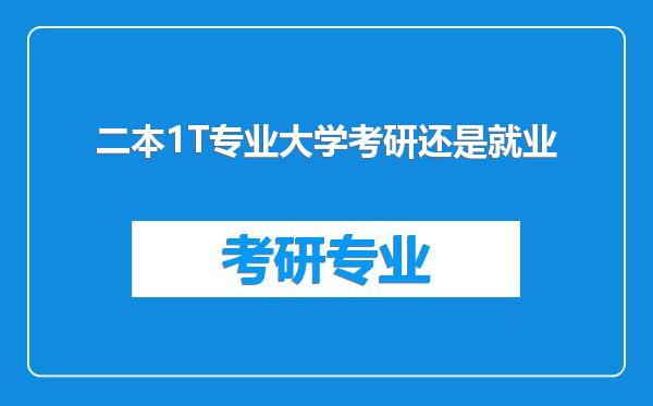 二本1T专业大学考研还是就业