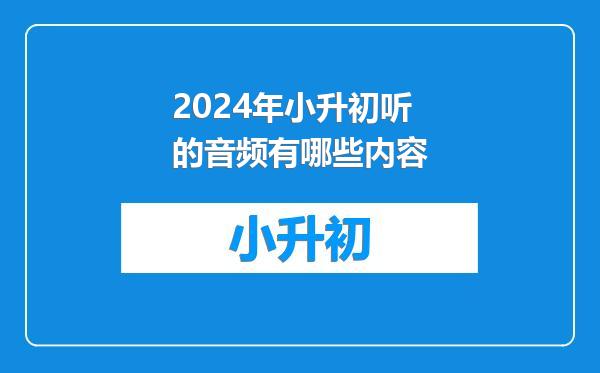 2024年小升初听的音频有哪些内容