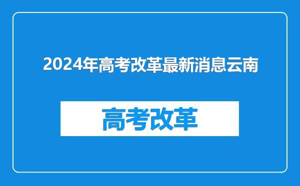 2024年高考改革最新消息云南