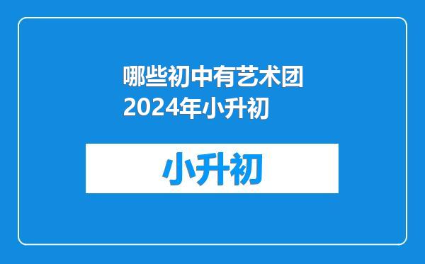 哪些初中有艺术团2024年小升初