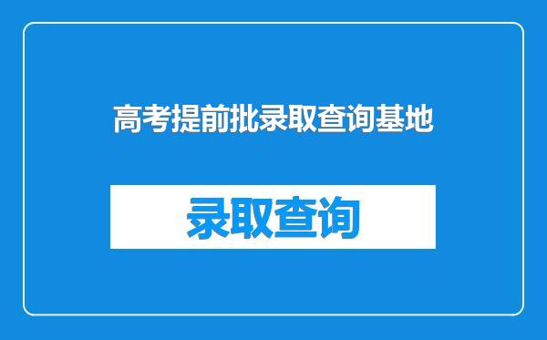高考提前批录取查询基地