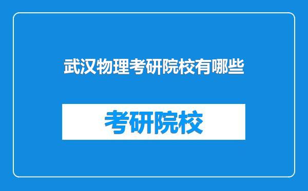 武汉物理考研院校有哪些