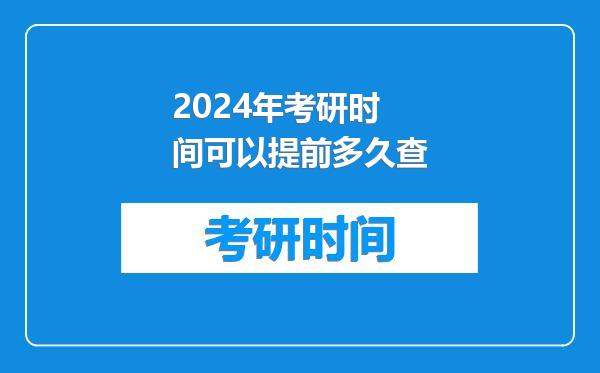 2024年考研时间可以提前多久查