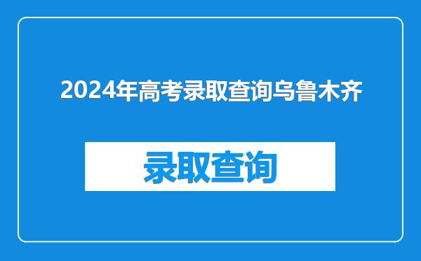 2024年高考录取查询乌鲁木齐