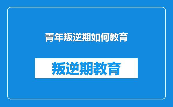 青年叛逆期如何教育