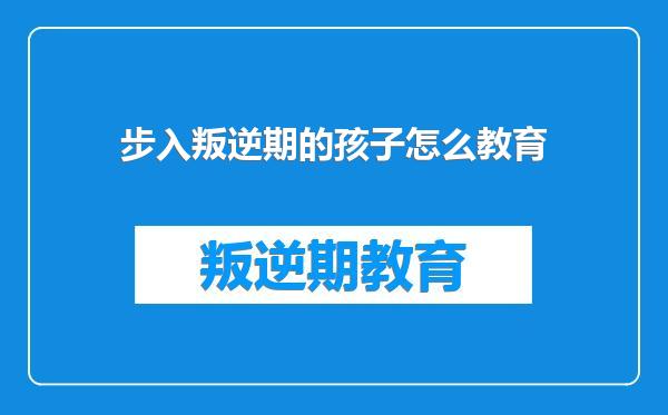 步入叛逆期的孩子怎么教育
