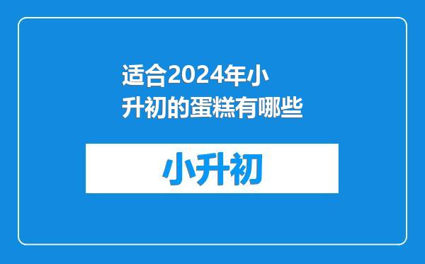 适合2024年小升初的蛋糕有哪些