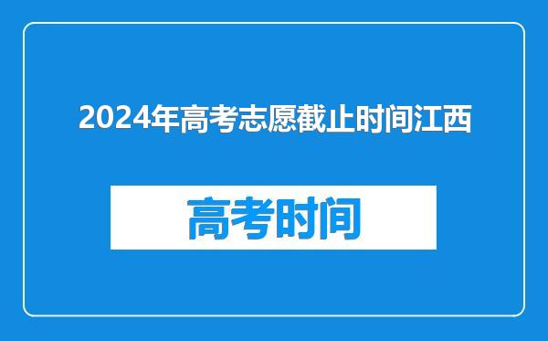 2024年高考志愿截止时间江西