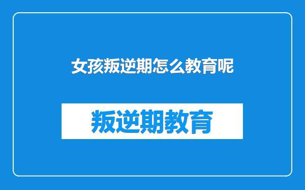 女孩叛逆期怎么教育呢