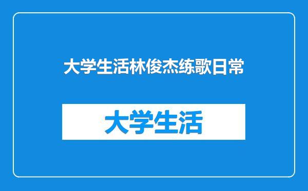 大学生活林俊杰练歌日常