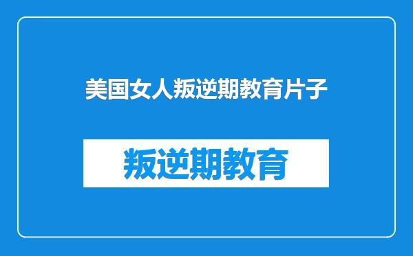 美国女人叛逆期教育片子