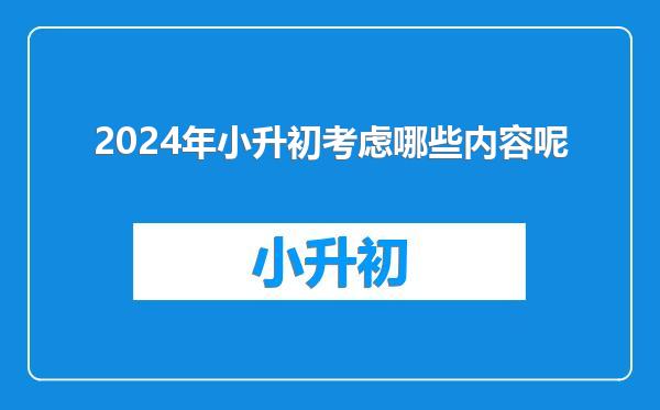 2024年小升初考虑哪些内容呢