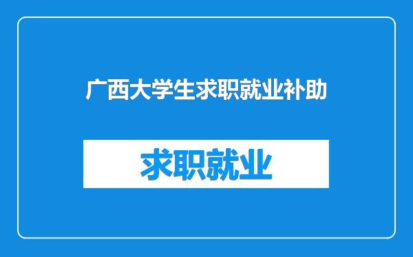广西大学生求职就业补助