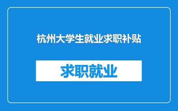 杭州大学生就业求职补贴