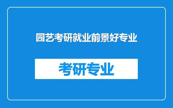园艺考研就业前景好专业