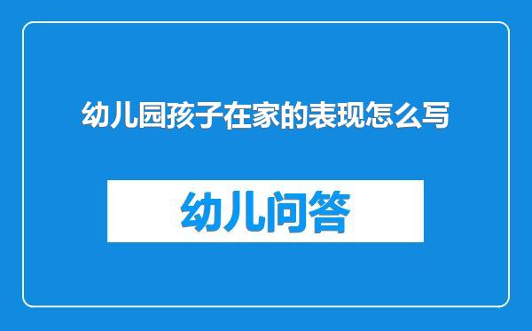 幼儿园孩子在家的表现怎么写