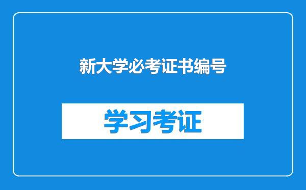 新大学必考证书编号
