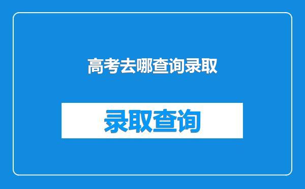 高考去哪查询录取