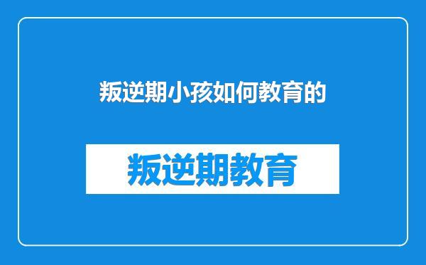 叛逆期小孩如何教育的