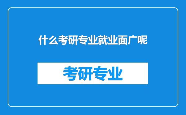什么考研专业就业面广呢