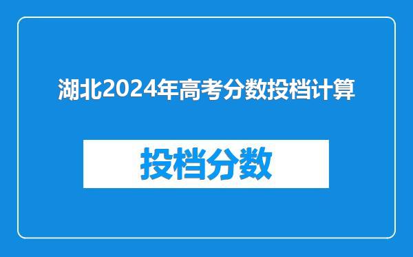 湖北2024年高考分数投档计算